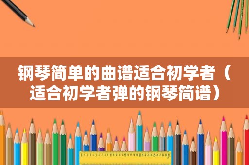 钢琴简单的曲谱适合初学者（适合初学者弹的钢琴简谱）