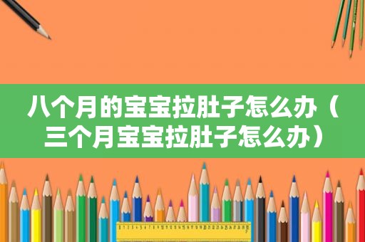 八个月的宝宝拉肚子怎么办（三个月宝宝拉肚子怎么办）