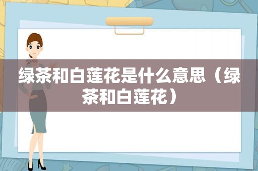 绿茶和白莲花是什么意思（绿茶和白莲花）
