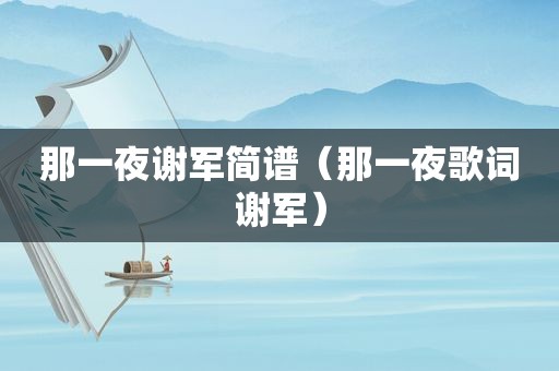 那一夜谢军简谱（那一夜歌词谢军）