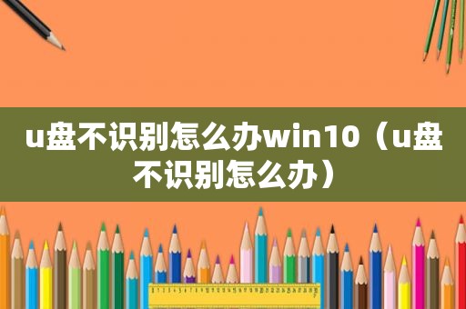 u盘不识别怎么办win10（u盘不识别怎么办）