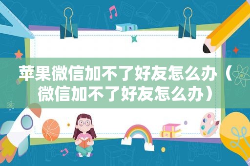 苹果微信加不了好友怎么办（微信加不了好友怎么办）