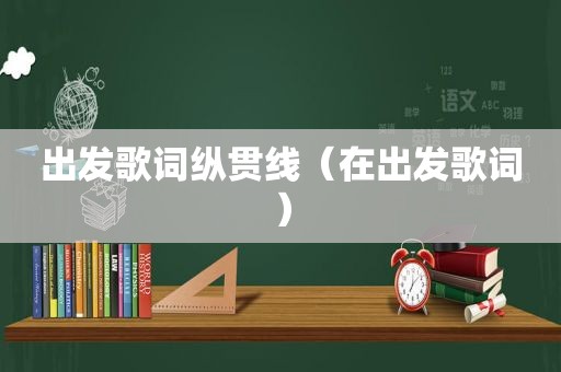 出发歌词纵贯线（在出发歌词）
