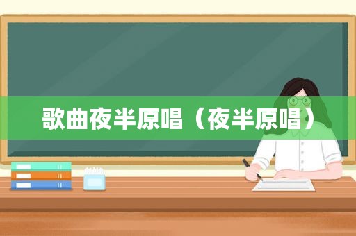 歌曲夜半原唱（夜半原唱）