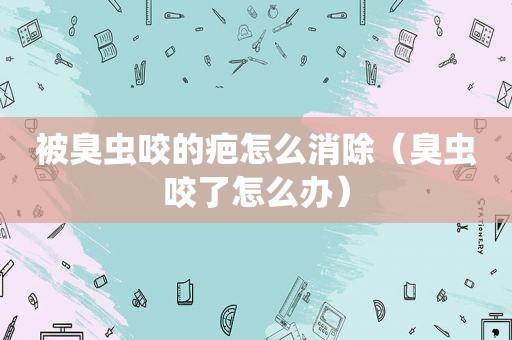 被臭虫咬的疤怎么消除（臭虫咬了怎么办）