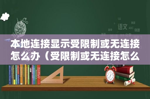 本地连接显示受限制或无连接怎么办（受限制或无连接怎么办）