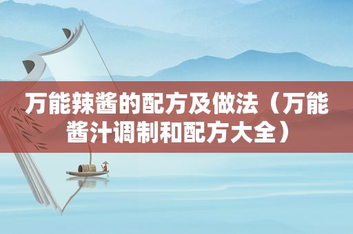 万能辣酱的配方及做法（万能酱汁调制和配方大全）