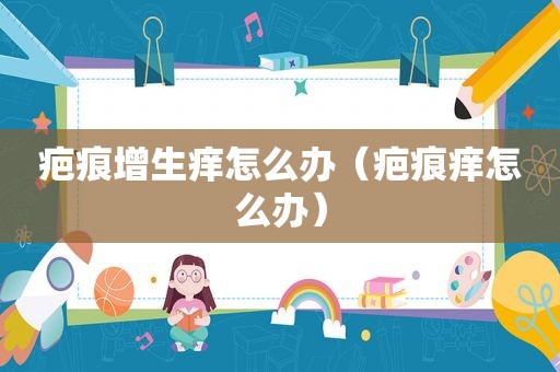 疤痕增生痒怎么办（疤痕痒怎么办）