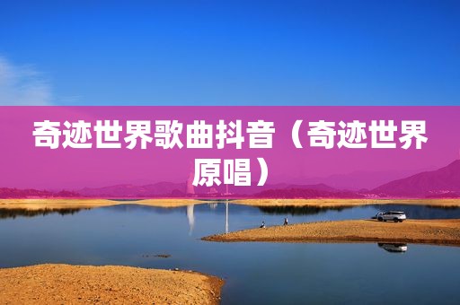 奇迹世界歌曲抖音（奇迹世界原唱）