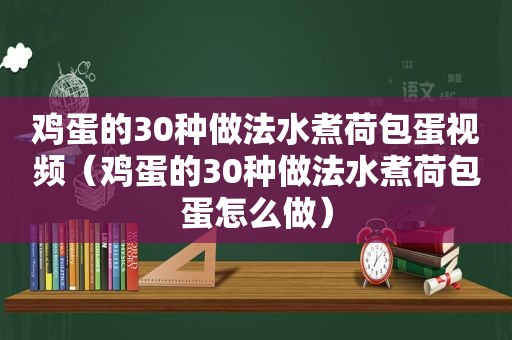 鸡蛋的30种做法水煮荷包蛋视频（鸡蛋的30种做法水煮荷包蛋怎么做）