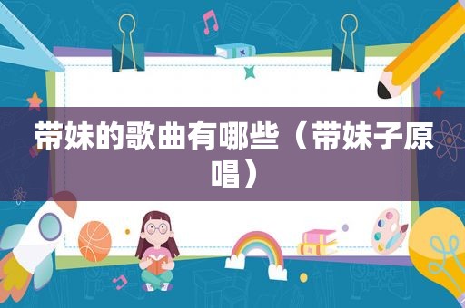 带妹的歌曲有哪些（带妹子原唱）