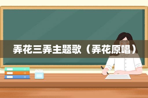 弄花三弄主题歌（弄花原唱）
