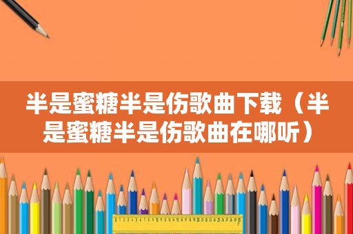 半是蜜糖半是伤歌曲下载（半是蜜糖半是伤歌曲在哪听）