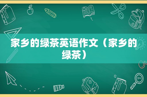 家乡的绿茶英语作文（家乡的绿茶）