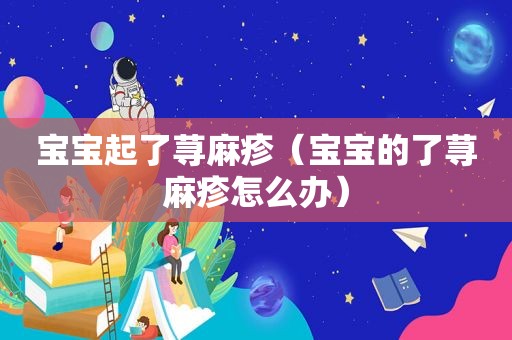 宝宝起了荨麻疹（宝宝的了荨麻疹怎么办）