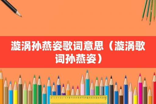 漩涡孙燕姿歌词意思（漩涡歌词孙燕姿）
