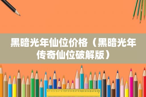黑暗光年仙位价格（黑暗光年传奇仙位绿色版）