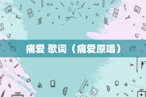 痛爱 歌词（痛爱原唱）