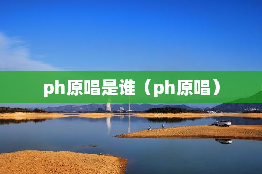 ph原唱是谁（ph原唱）