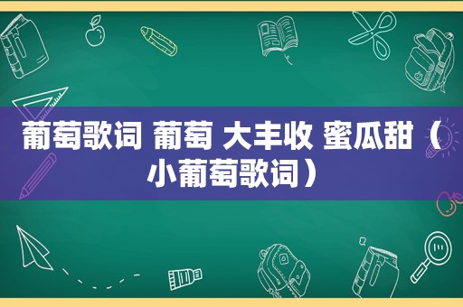 葡萄歌词 葡萄 大丰收 蜜瓜甜（小葡萄歌词）