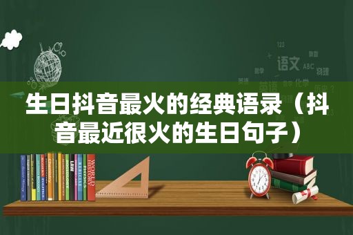 生日抖音最火的经典语录（抖音最近很火的生日句子）