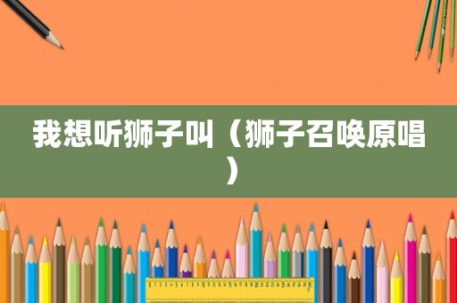 我想听狮子叫（狮子召唤原唱）