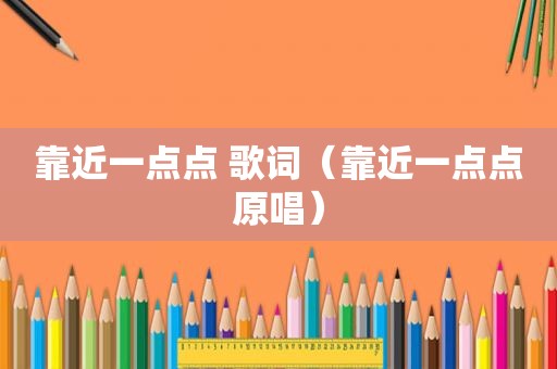靠近一点点 歌词（靠近一点点原唱）