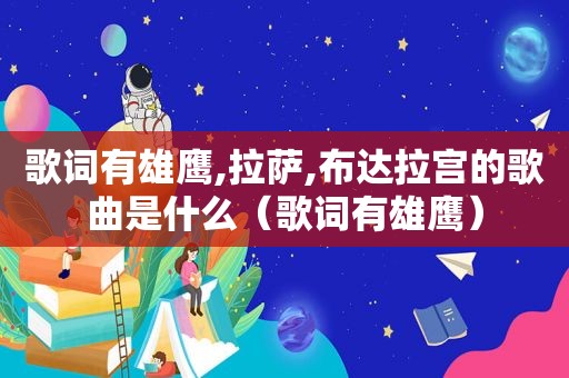 歌词有雄鹰, *** ,布达拉宫的歌曲是什么（歌词有雄鹰）