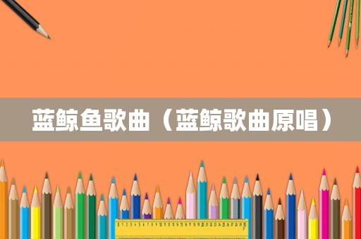 蓝鲸鱼歌曲（蓝鲸歌曲原唱）