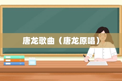 唐龙歌曲（唐龙原唱）