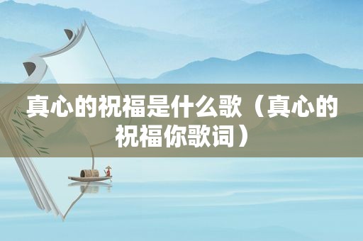 真心的祝福是什么歌（真心的祝福你歌词）