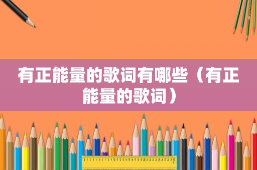 有正能量的歌词有哪些（有正能量的歌词）