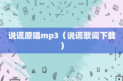 说谎原唱mp3（说谎歌词下载）