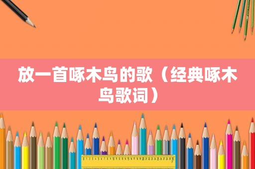 放一首啄木鸟的歌（经典啄木鸟歌词）