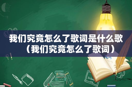 我们究竟怎么了歌词是什么歌（我们究竟怎么了歌词）