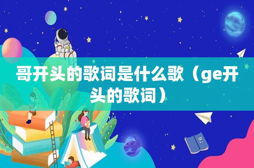 哥开头的歌词是什么歌（ge开头的歌词）