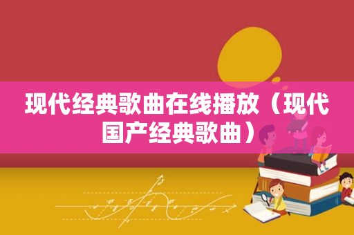 现代经典歌曲在线播放(现代国产经典歌曲)