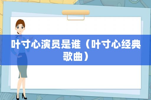 叶寸心演员是谁（叶寸心经典歌曲）