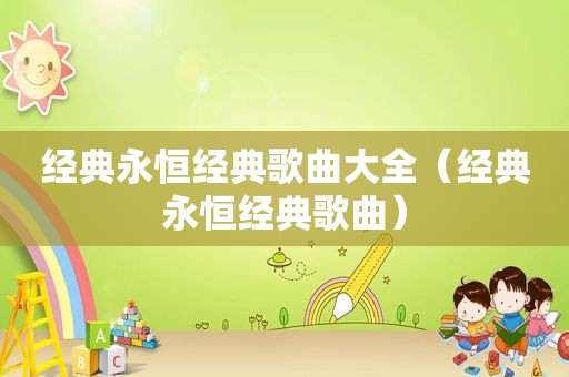 经典永恒经典歌曲大全（经典永恒经典歌曲）