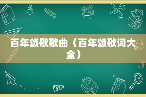 百年颂歌歌曲（百年颂歌词大全）