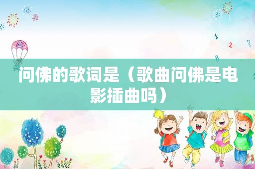 问佛的歌词是（歌曲问佛是电影插曲吗）