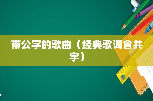 带公字的歌曲（经典歌词含共字）