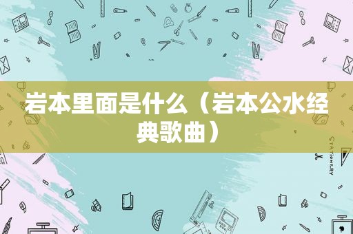 岩本里面是什么（岩本公水经典歌曲）
