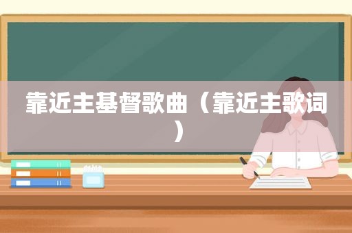 靠近主基督歌曲（靠近主歌词）