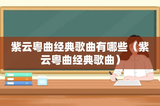 紫云粤曲经典歌曲有哪些（紫云粤曲经典歌曲）