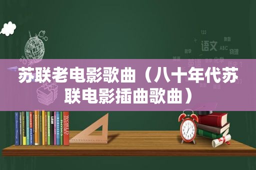 苏联老电影歌曲（八十年代苏联电影插曲歌曲）