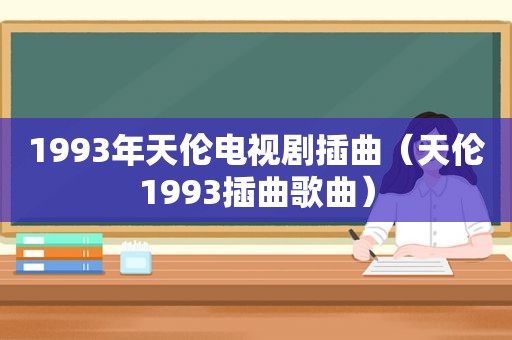 1993年天伦电视剧插曲（天伦1993插曲歌曲）