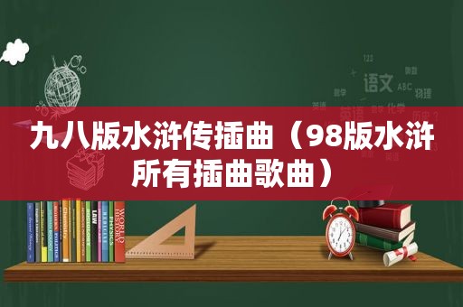 九八版水浒传插曲（98版水浒所有插曲歌曲）