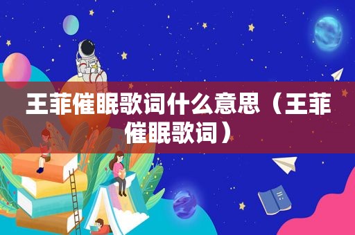 王菲催眠歌词什么意思（王菲催眠歌词）