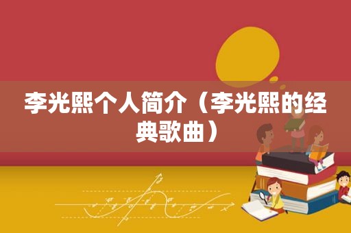 李光熙个人简介（李光熙的经典歌曲）